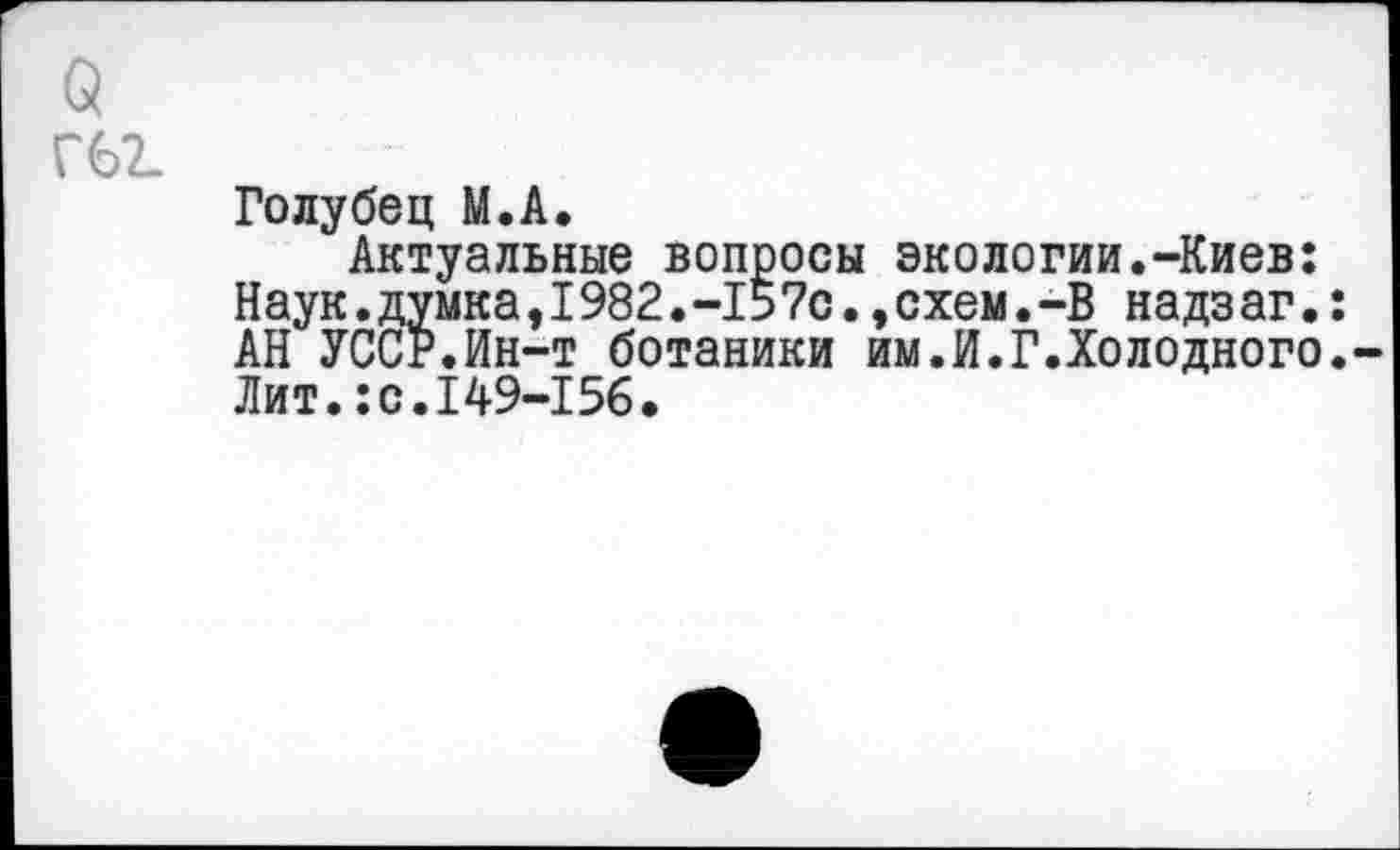 ﻿о Г62.
Голубец М.А.
Актуальные вопросы экологии.-Киев: Наук.думка,1982.-157с.,схем.-В надзаг.: АН УССР.Ин-т ботаники им.И.Г.Холодного.-Лит.:с.149-156.